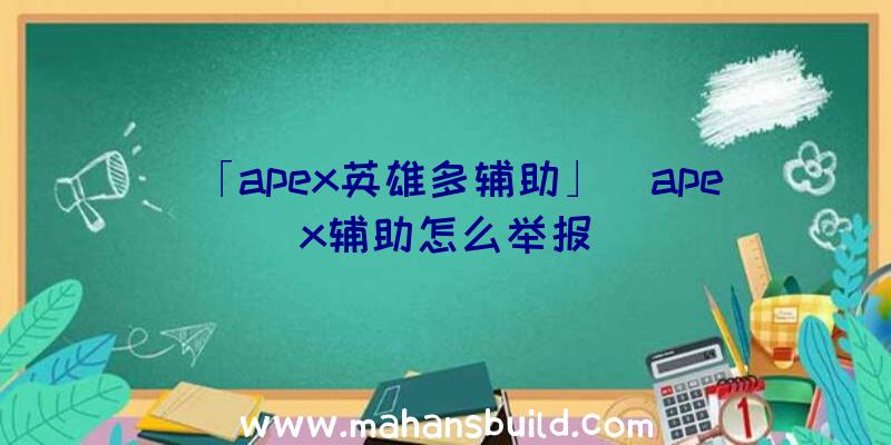 「apex英雄多辅助」|apex辅助怎么举报